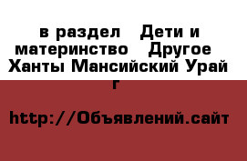  в раздел : Дети и материнство » Другое . Ханты-Мансийский,Урай г.